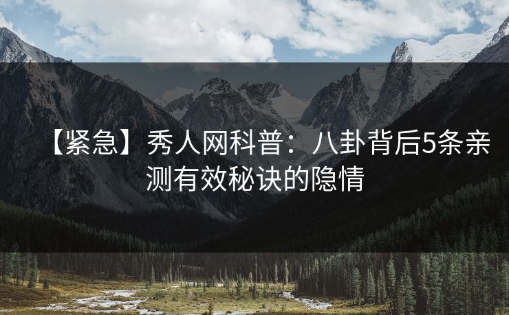 【紧急】秀人网科普：八卦背后5条亲测有效秘诀的隐情